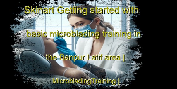 Skinart Getting started with basic microblading training in the Banpur Latif area | MicrobladingTraining | MicrobladingClasses | SkinartTraining-India